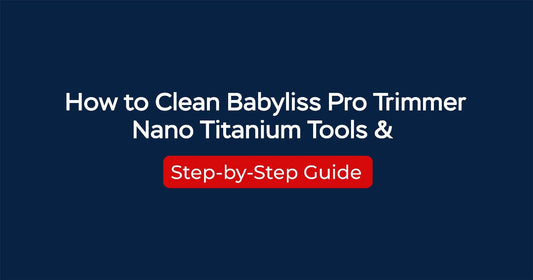 How to Clean Babyliss Pro Trimmer & Nano Titanium Tools – Step-by-Step Guide